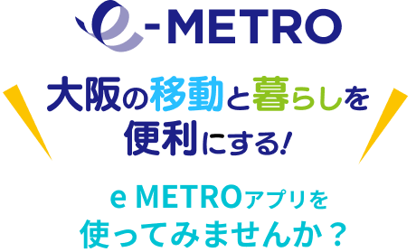 大阪の移動と暮らしを便利にするイーメト
ロアプリを使ってみませんか？