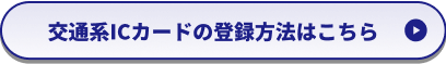 交通系ICカードの登録方法を見る
